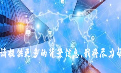 根据我目前的知识，截至2023年10月，Tokenim并没有具体的信息可供参考。如果您指的是某个特定的项目、应用程序或协议，请提供更多的背景信息，我将尽力帮助您了解相关情况。如果Tokenim是一种新出现的技术或平台，建议您查找其官方网站或相关社交媒体渠道，以获取最新信息。