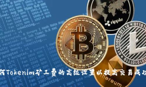 如何Tokenim矿工费的高级设置以提高交易成功率