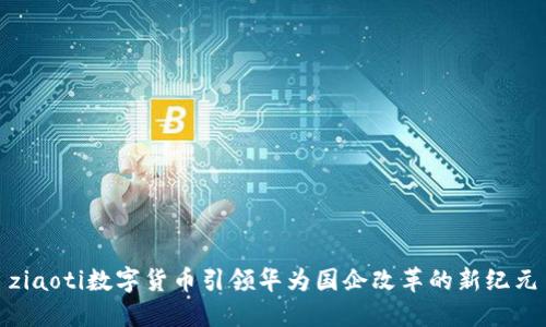 ziaoti数字货币引领华为国企改革的新纪元