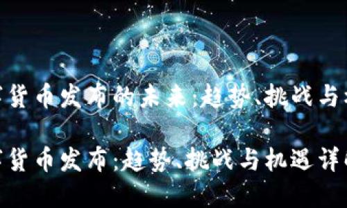 数字货币发布的未来：趋势、挑战与机遇

数字货币发布：趋势、挑战与机遇详解