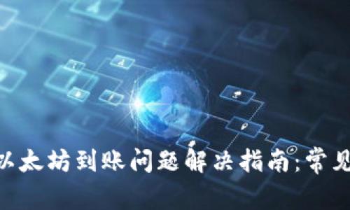 MetaMask钱包以太坊到账问题解决指南：常见问题与解决方案