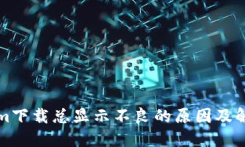 Tokenim下载总显示不良的原因及解决方法