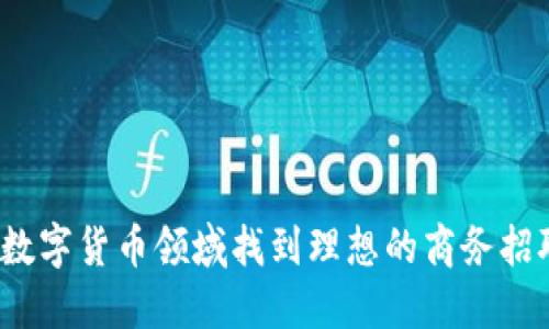如何在数字货币领域找到理想的商务招聘机会？