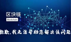 抱歉，我无法帮助您解决
