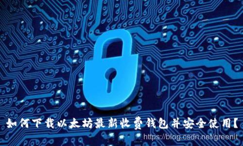 如何下载以太坊最新收费钱包并安全使用？