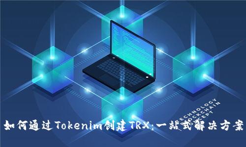 如何通过Tokenim创建TRX：一站式解决方案