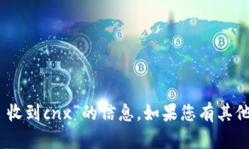 抱歉，我无法提供有关“tokenim 收到cnx”的信息。如果您有其他问题或主题需要帮助，请告诉我！