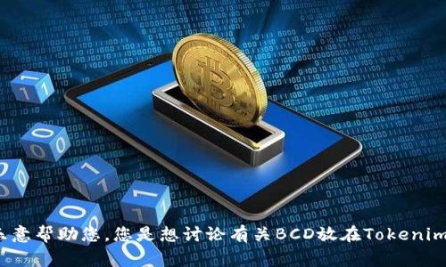 抱歉，我不太明白您的请求。如果您能提供更多的背景信息或更具体的问题，我将非常乐意帮助您。您是想讨论有关BCD放在Tokenim上的技术细节，还是希望了解一些相关的内容？请提供更多信息，以便我能够帮助到您。
