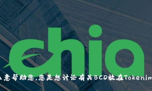抱歉，我不太明白您的请求。如果您能提供更多的背景信息或更具体的问题，我将非常乐意帮助您。您是想讨论有关BCD放在Tokenim上的技术细节，还是希望了解一些相关的内容？请提供更多信息，以便我能够帮助到您。