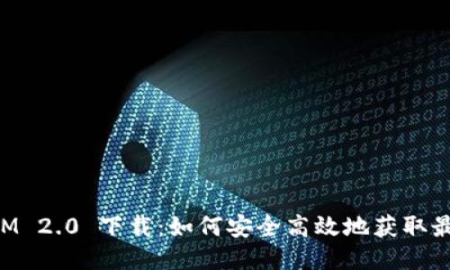 TokenIM 2.0 下载：如何安全高效地获取最新版本