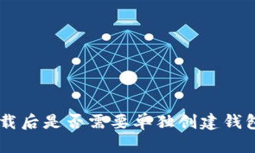 im冷钱包下载后是否需要单独创建钱包的详细指南