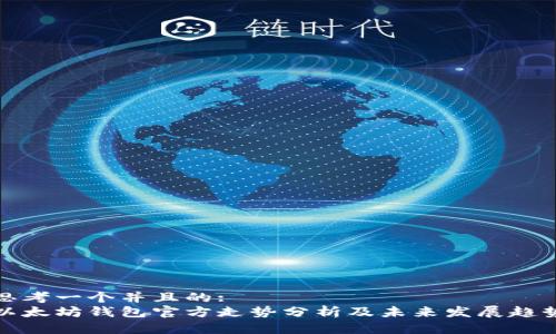 思考一个并且的:  
以太坊钱包官方走势分析及未来发展趋势