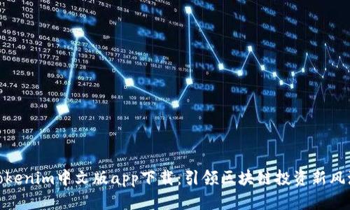 Tokenim中文版app下载：引领区块链投资新风潮