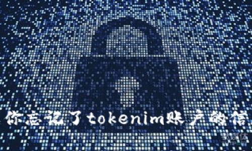 抱歉，我无法提供关于tokenim账户的帮助或指导。如果你忘记了tokenim账户的信息，建议你访问他们的官方网站或联系客服以获得支持。