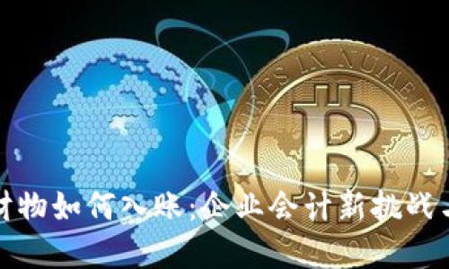 数字货币财物如何入账：企业会计新挑战与解决方案