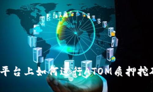 在Tokenim平台上如何进行ATOM质押挖矿：完整指南