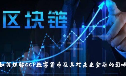 如何理解CCP数字货币及其对未来金融的影响