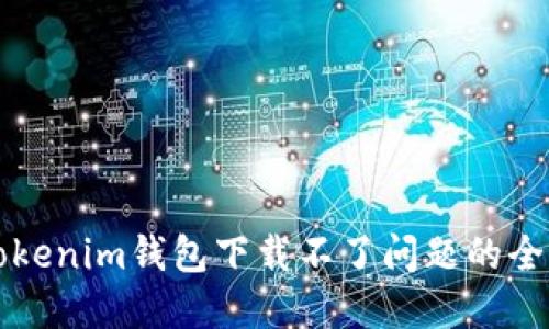 解决Tokenim钱包下载不了问题的全面指南