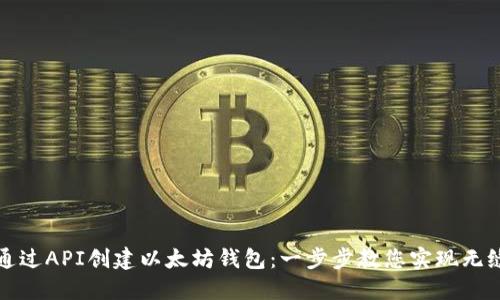 如何通过API创建以太坊钱包：一步步教您实现无缝生成