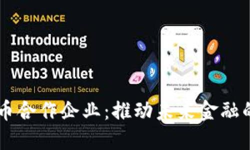 中国数字货币合作企业：推动未来金融的创新与变革
