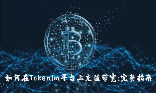 如何在Tokenim平台上充值带宽：完整指南