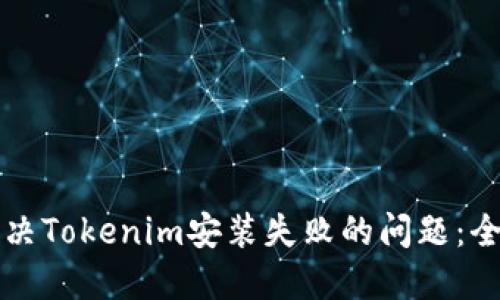 如何解决Tokenim安装失败的问题：全面指南