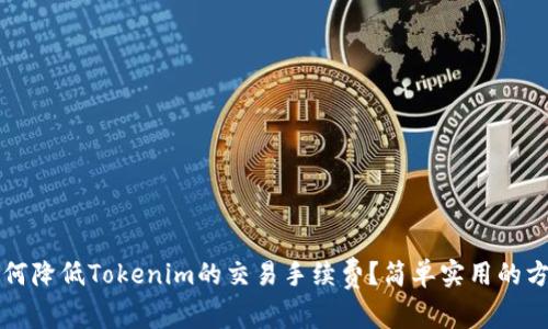 如何降低Tokenim的交易手续费？简单实用的方法