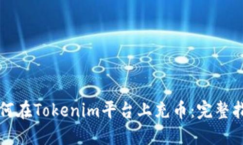 如何在Tokenim平台上充币：完整指南