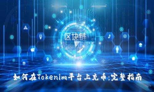 如何在Tokenim平台上充币：完整指南