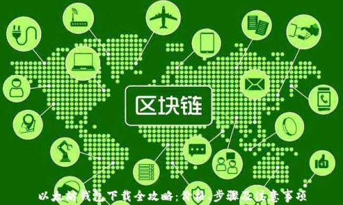 
以太坊钱包下载全攻略：价格、步骤及注意事项