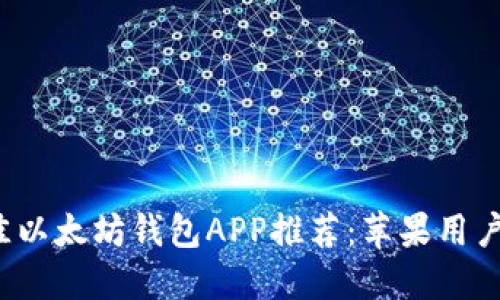 2023年最佳以太坊钱包APP推荐：苹果用户的终极指南