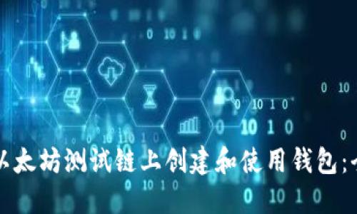 如何在以太坊测试链上创建和使用钱包：全面指南