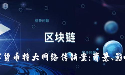 深入解析数字货币特大网络传销案：背景、影响与防范措施