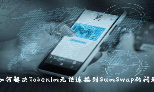 如何解决Tokenim无法连接到SumSwap的问题