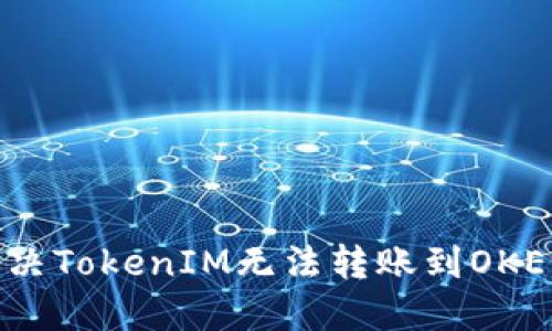 : 如何解决TokenIM无法转账到OKEx的问题？