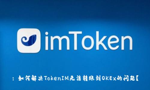 : 如何解决TokenIM无法转账到OKEx的问题？