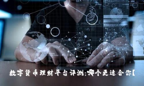 数字货币理财平台评测：哪个更适合你？