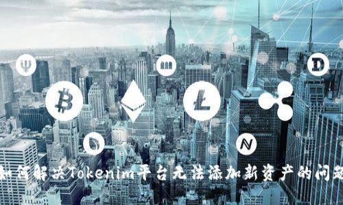 如何解决Tokenim平台无法添加新资产的问题