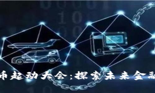 数字货币起动大会：探索未来金融新纪元