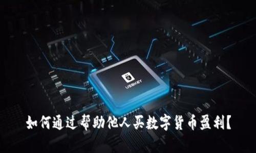 如何通过帮助他人买数字货币盈利？