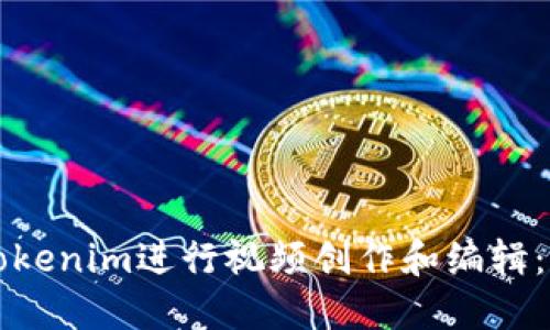 如何使用Tokenim进行视频创作和编辑：全方位指南