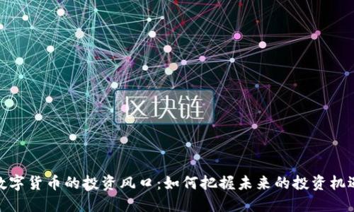 数字货币的投资风口：如何把握未来的投资机遇