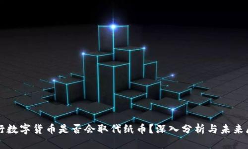 央行数字货币是否会取代纸币？深入分析与未来展望