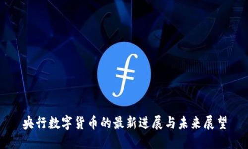 央行数字货币的最新进展与未来展望