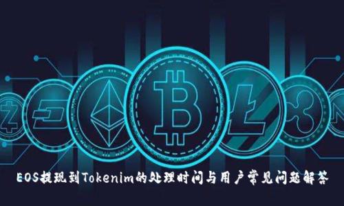 EOS提现到Tokenim的处理时间与用户常见问题解答
