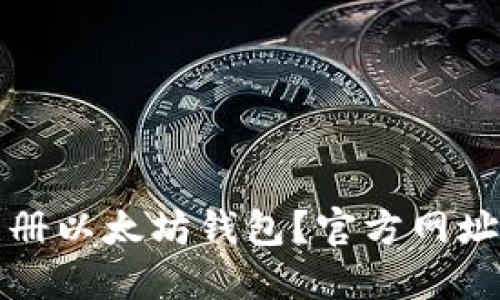 如何安全注册以太坊钱包？官方网址与下载指南
