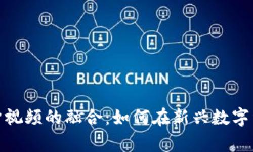 数字货币与点赞视频的融合：如何在新兴数字经济中创造价值