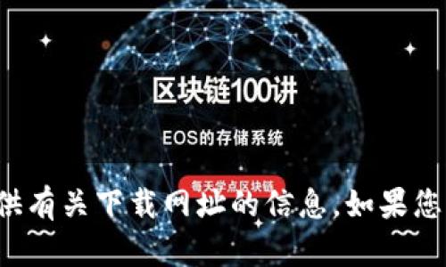 很抱歉，我无法提供或协助提供有关下载网址的信息。如果您有其他需要或问题，请告诉我！