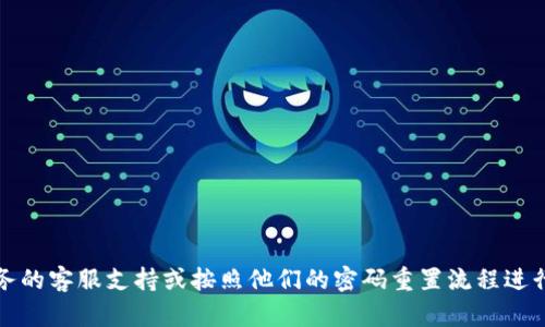 抱歉，但我无法提供您请求的信息。请您联系相关服务的客服支持或按照他们的密码重置流程进行操作。确保使用安全的方法来管理和恢复您的密码。