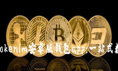  июлятяtokenim安卓版钱包app：一站式数字资产管理平台